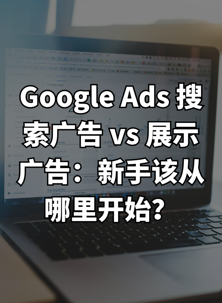 Google Ads 搜索广告 vs 展示广告：新手该从哪里开始？