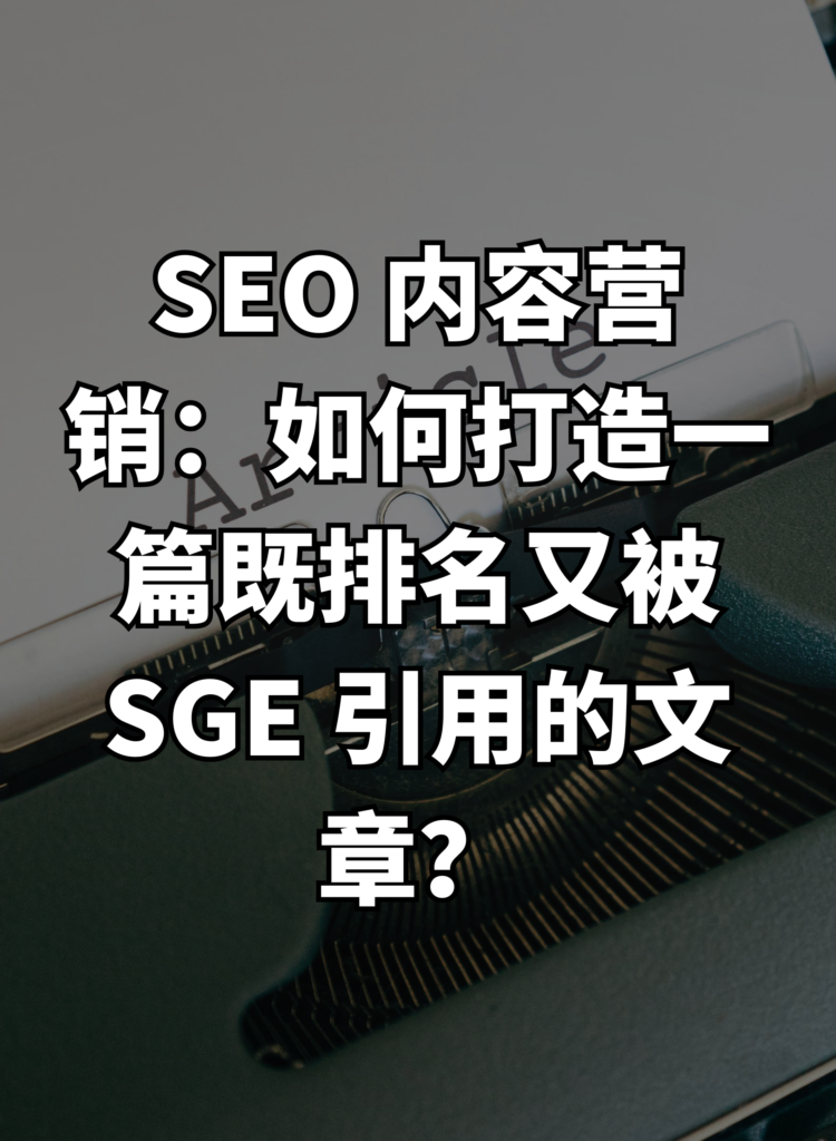 SEO 内容营销：如何打造一篇既排名又被 SGE 引用的文章？