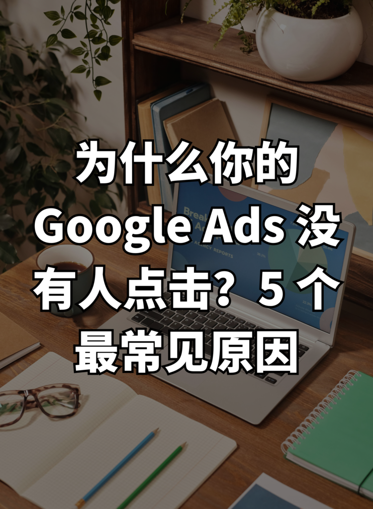 为什么你的 Google Ads 没有人点击？5 个最常见原因
