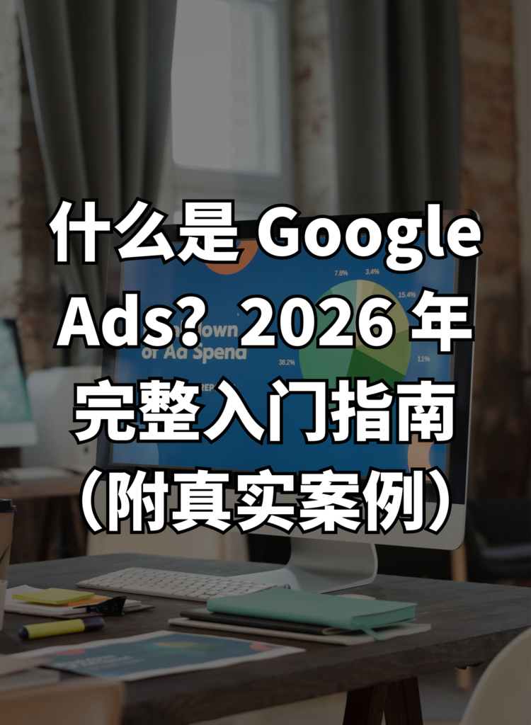 什么是 Google Ads？2025 年完整入门指南（附真实案例）