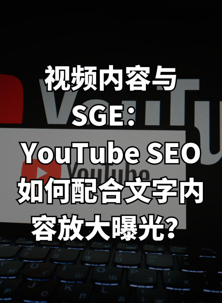 视频内容与 SGE：YouTube SEO 如何配合文字内容放大曝光？